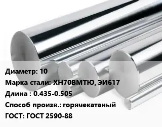 Круг нержавеющий 10 Сталь: ХН70ВМТЮ, ЭИ617 L=0.435-0.505 горячекатаный ГОСТ: ГОСТ 2590-88